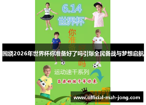 围绕2026年世界杯你准备好了吗引爆全民备战与梦想启航 围绕2026年世界杯你准备好了吗引爆全民备战与梦想启航