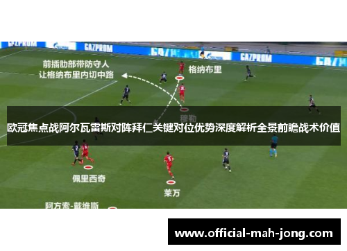 欧冠焦点战阿尔瓦雷斯对阵拜仁关键对位优势深度解析全景前瞻战术价值