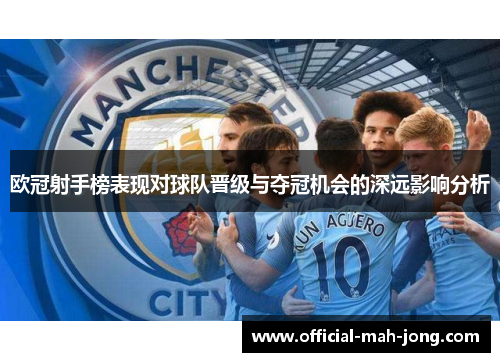 欧冠射手榜表现对球队晋级与夺冠机会的深远影响分析 欧冠射手榜表现对球队晋级与夺冠机会的深远影响分析