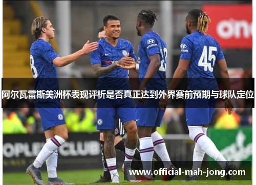 阿尔瓦雷斯美洲杯表现评析是否真正达到外界赛前预期与球队定位