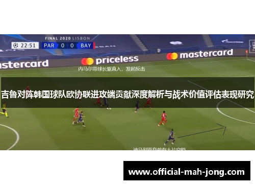 吉鲁对阵韩国球队欧协联进攻端贡献深度解析与战术价值评估表现研究 吉鲁对阵韩国球队欧协联进攻端贡献深度解析与战术价值评估表现研究