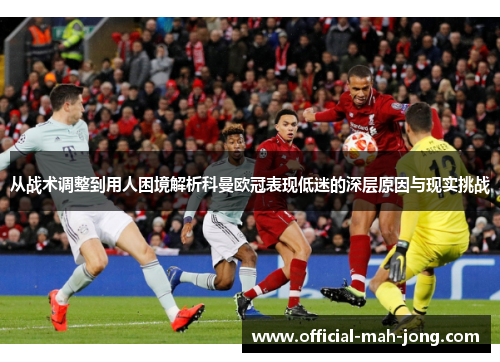 从战术调整到用人困境解析科曼欧冠表现低迷的深层原因与现实挑战 从战术调整到用人困境解析科曼欧冠表现低迷的深层原因与现实挑战