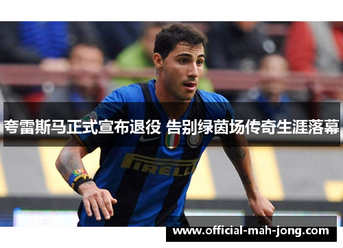 夸雷斯马正式宣布退役 告别绿茵场传奇生涯落幕 夸雷斯马正式宣布退役 告别绿茵场传奇生涯落幕