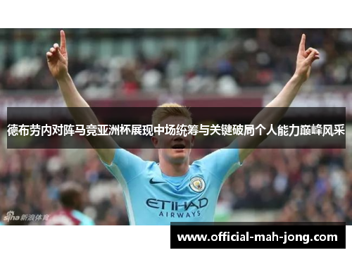 德布劳内对阵马竞亚洲杯展现中场统筹与关键破局个人能力巅峰风采