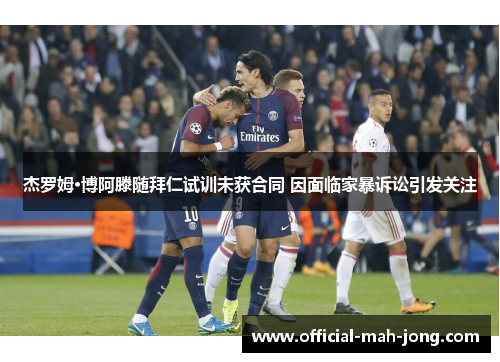 杰罗姆·博阿滕随拜仁试训未获合同 因面临家暴诉讼引发关注 杰罗姆·博阿滕随拜仁试训未获合同 因面临家暴诉讼引发关注