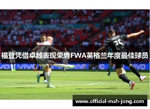 福登凭借卓越表现荣膺FWA英格兰年度最佳球员 福登凭借卓越表现荣膺FWA英格兰年度最佳球员