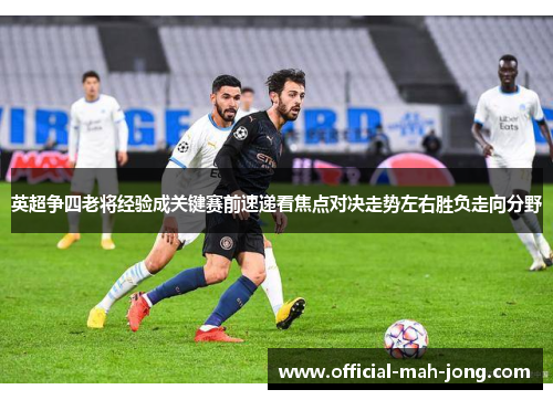 英超争四老将经验成关键赛前速递看焦点对决走势左右胜负走向分野