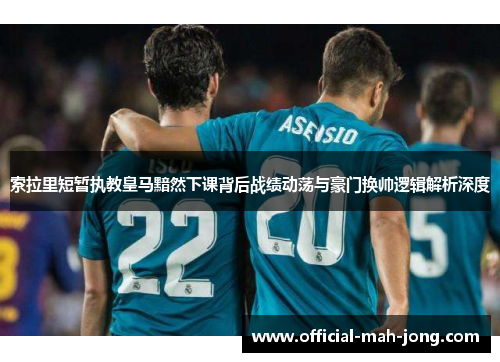 索拉里短暂执教皇马黯然下课背后战绩动荡与豪门换帅逻辑解析深度