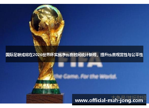 国际足联或将在2026世界杯实施净比赛时间统计新规，提升比赛观赏性与公平性