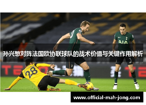 孙兴慜对阵法国欧协联球队的战术价值与关键作用解析