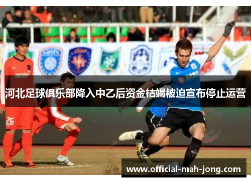 河北足球俱乐部降入中乙后资金枯竭被迫宣布停止运营 河北足球俱乐部降入中乙后资金枯竭被迫宣布停止运营