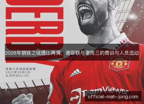 2026年钢铁之城德比再演，谢菲联与谢周三的青训与人员流动